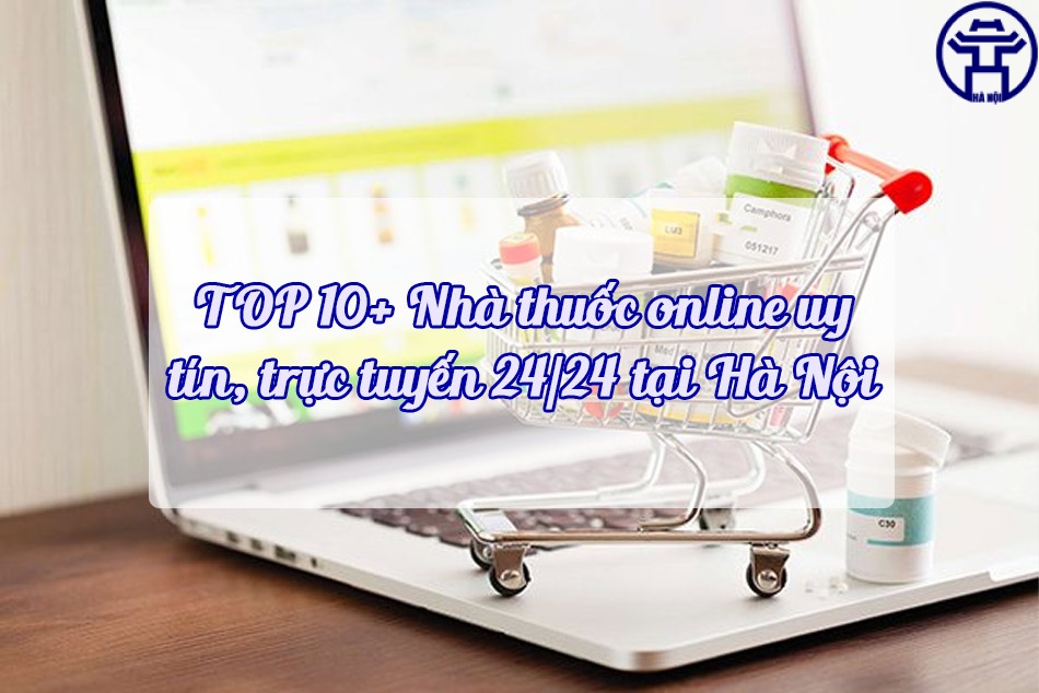 TOP 10 Nhà thuốc online uy tín, trực tuyến 24/24 tại Hà Nội